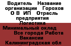 Водитель › Название организации ­ Горохов О.В, ИП › Отрасль предприятия ­ Логистика › Минимальный оклад ­ 27 500 - Все города Работа » Вакансии   . Калининградская обл.,Приморск г.